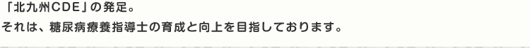 「北九州CDE」の発足。それは、糖尿病療養指導士の育成と向上を目指しております。