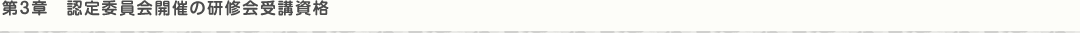第3章 認定委員会開催の研修会受講資格